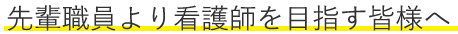 先輩職員より看護師を目指す皆様へ